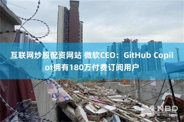 互联网炒股配资网站 微软CEO：GitHub Copilot拥有180万付费订阅用户