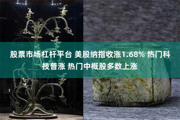 股票市场杠杆平台 美股纳指收涨1.68% 热门科技普涨 热门中概股多数上涨