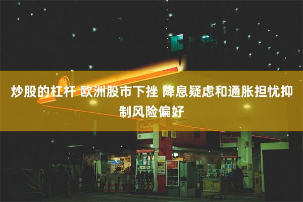 炒股的杠杆 欧洲股市下挫 降息疑虑和通胀担忧抑制风险偏好