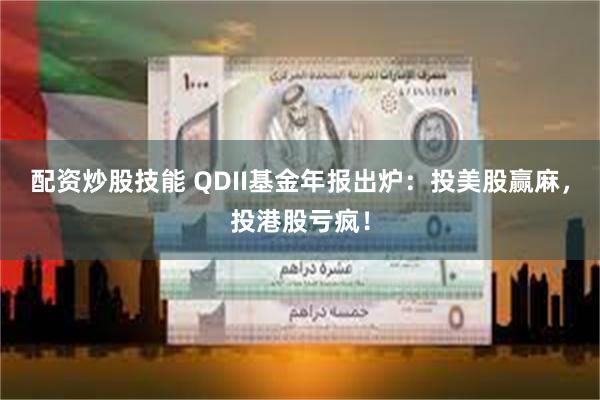 配资炒股技能 QDII基金年报出炉：投美股赢麻，投港股亏疯！