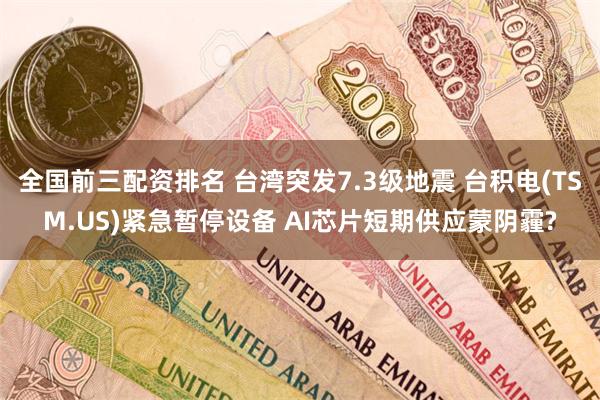 全国前三配资排名 台湾突发7.3级地震 台积电(TSM.US)紧急暂停设备 AI芯片短期供应蒙阴霾?