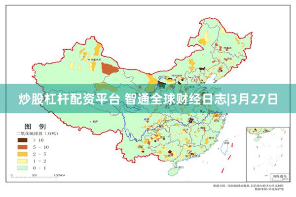 炒股杠杆配资平台 智通全球财经日志|3月27日