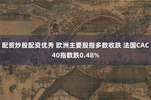 配资炒股配资优秀 欧洲主要股指多数收跌 法国CAC40指数跌0.48%