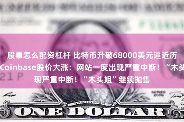 股票怎么配资杠杆 比特币升破68000美元逼近历史最高纪录，Coinbase股价大涨：网站一度出现严重中断！“木头姐”继续抛售