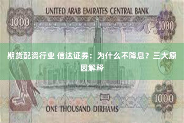 期货配资行业 信达证券：为什么不降息？三大原因解释