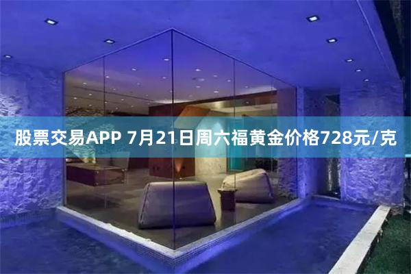 股票交易APP 7月21日周六福黄金价格728元/克