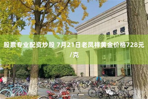 股票专业配资炒股 7月21日老凤祥黄金价格728元/克