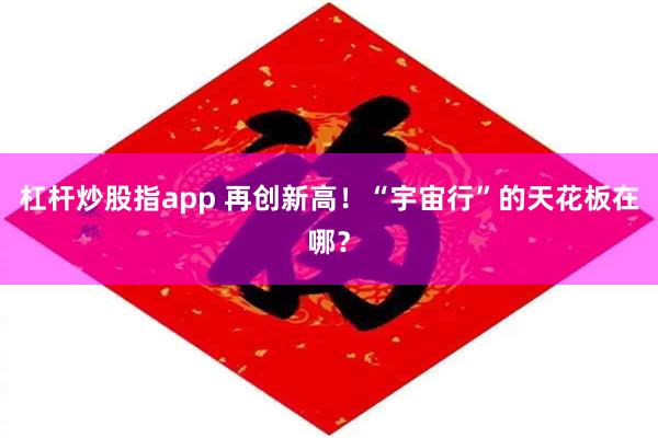 杠杆炒股指app 再创新高！“宇宙行”的天花板在哪？