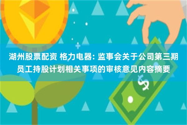 湖州股票配资 格力电器: 监事会关于公司第三期员工持股计划相关事项的审核意见内容摘要