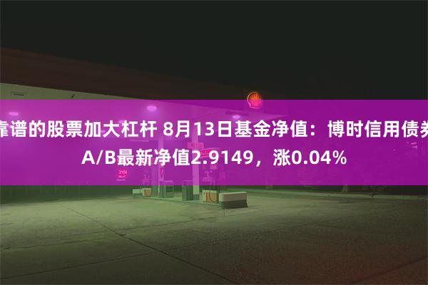 靠谱的股票加大杠杆 8月13日基金净值：博时信用债券A/B最新净值2.9149，涨0.04%