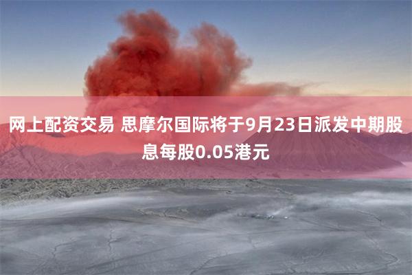 网上配资交易 思摩尔国际将于9月23日派发中期股息每股0.05港元