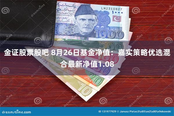 金证股票股吧 8月26日基金净值：嘉实策略优选混合最新净值1.08