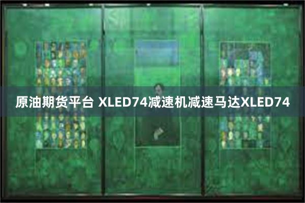 原油期货平台 XLED74减速机减速马达XLED74