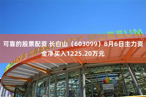 可靠的股票配资 长白山（603099）8月6日主力资金净买入1225.20万元