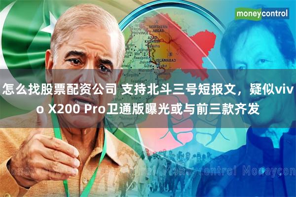 怎么找股票配资公司 支持北斗三号短报文，疑似vivo X200 Pro卫通版曝光或与前三款齐发