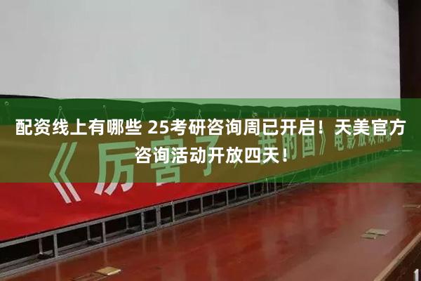 配资线上有哪些 25考研咨询周已开启！天美官方咨询活动开放四天！