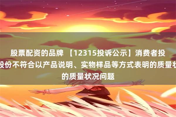 股票配资的品牌 【12315投诉公示】消费者投诉梦洁股份不符合以产品说明、实物样品等方式表明的质量状况问题