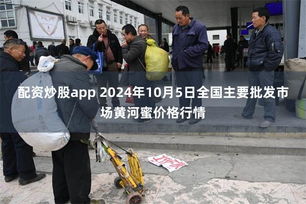 配资炒股app 2024年10月5日全国主要批发市场黄河蜜价格行情