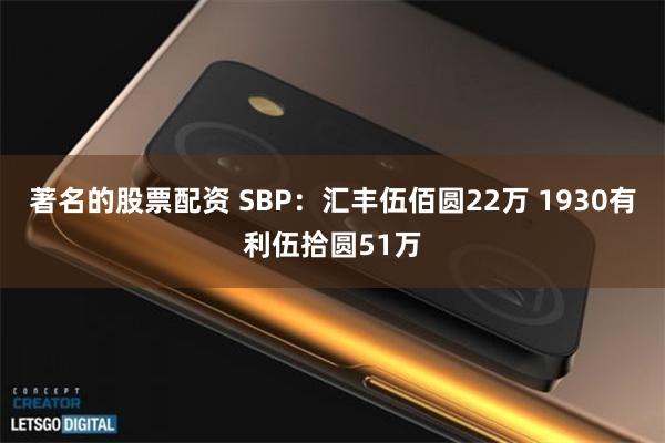 著名的股票配资 SBP：汇丰伍佰圆22万 1930有利伍拾圆51万