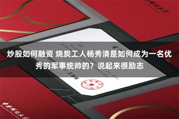 炒股如何融资 烧炭工人杨秀清是如何成为一名优秀的军事统帅的？说起来很励志