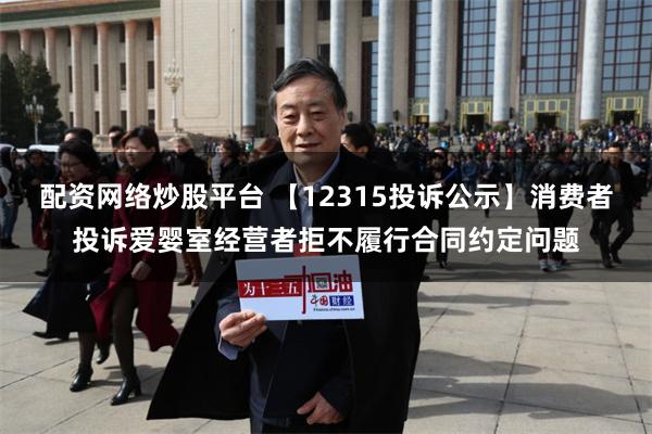 配资网络炒股平台 【12315投诉公示】消费者投诉爱婴室经营者拒不履行合同约定问题