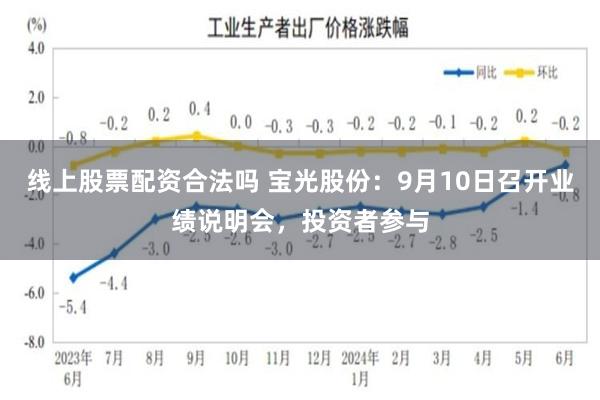 线上股票配资合法吗 宝光股份：9月10日召开业绩说明会，投资者参与