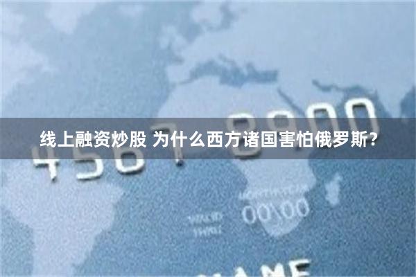 线上融资炒股 为什么西方诸国害怕俄罗斯？