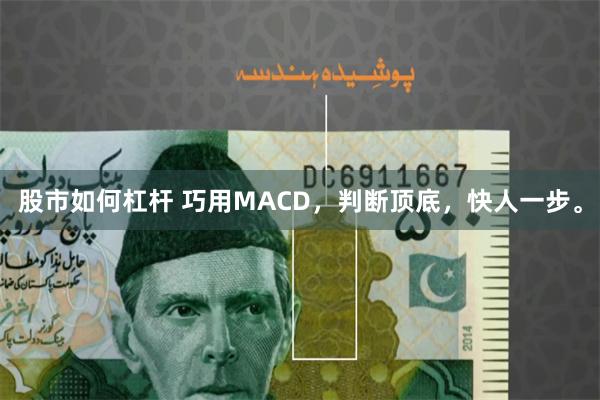 股市如何杠杆 巧用MACD，判断顶底，快人一步。