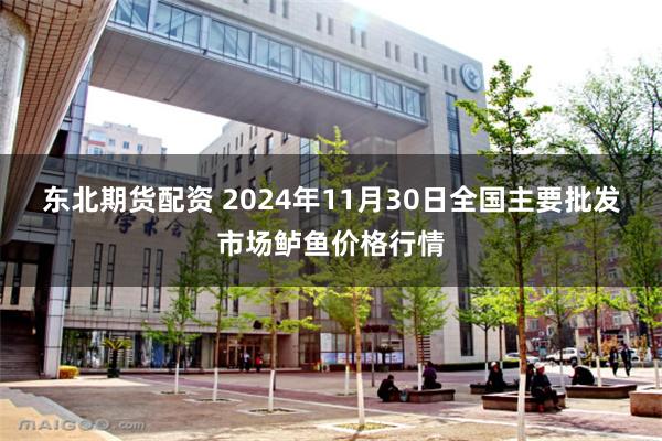 东北期货配资 2024年11月30日全国主要批发市场鲈鱼价格行情