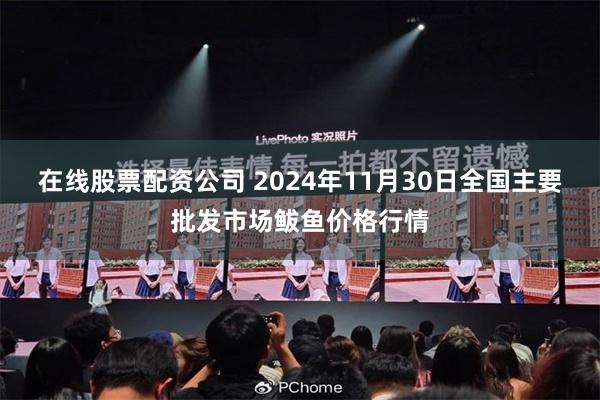 在线股票配资公司 2024年11月30日全国主要批发市场鲅鱼价格行情