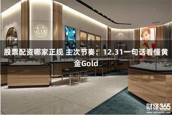 股票配资哪家正规 主次节奏：12.31一句话看懂黄金Gold