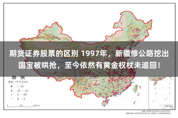 期货证券股票的区别 1997年，新疆修公路挖出国宝被哄抢，至今依然有黄金权杖未追回！