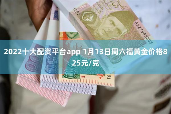 2022十大配资平台app 1月13日周六福黄金价格825元/克