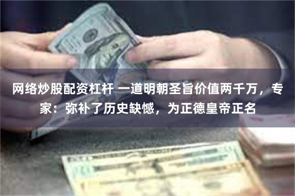 网络炒股配资杠杆 一道明朝圣旨价值两千万，专家：弥补了历史缺憾，为正德皇帝正名