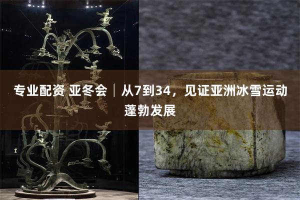 专业配资 亚冬会│从7到34，见证亚洲冰雪运动蓬勃发展