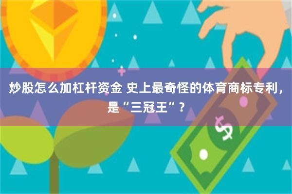 炒股怎么加杠杆资金 史上最奇怪的体育商标专利，是“三冠王”？