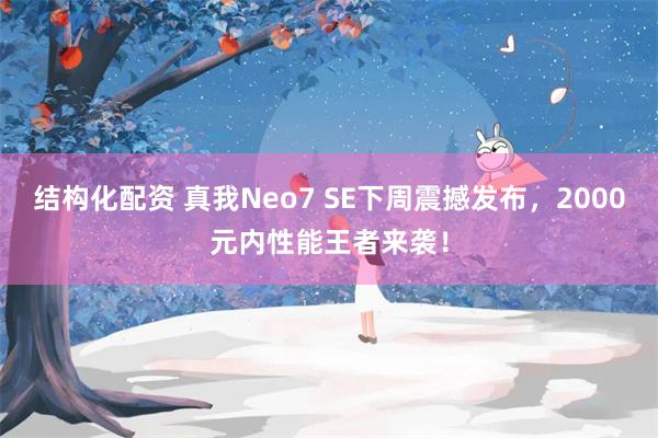 结构化配资 真我Neo7 SE下周震撼发布，2000元内性能王者来袭！