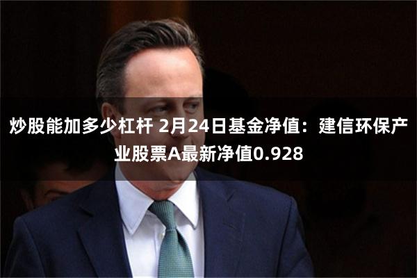 炒股能加多少杠杆 2月24日基金净值：建信环保产业股票A最新净值0.928