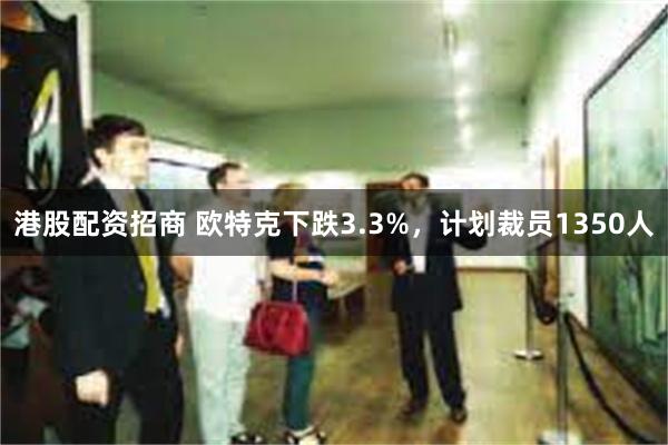 港股配资招商 欧特克下跌3.3%，计划裁员1350人