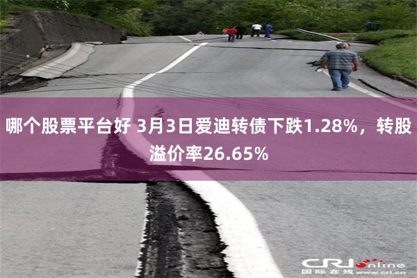 哪个股票平台好 3月3日爱迪转债下跌1.28%，转股溢价率26.65%